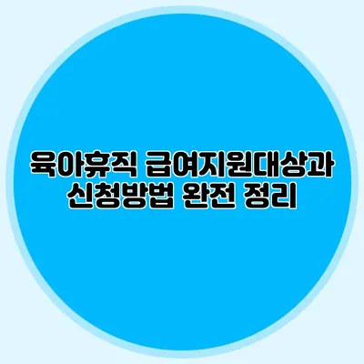 육아휴직 급여지원대상과 신청방법 완전 정리