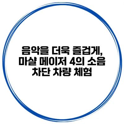 음악을 더욱 즐겁게, 마샬 메이저 4의 소음 차단 차량 체험