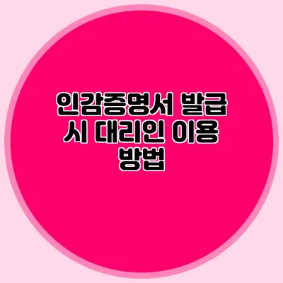 인감증명서 발급 시 대리인 이용 방법