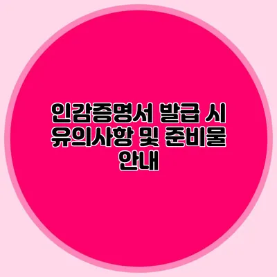 인감증명서 발급 시 유의사항 및 준비물 안내