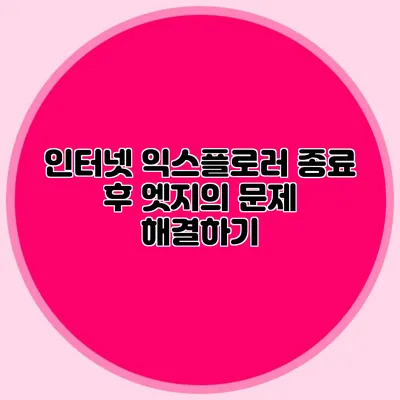 인터넷 익스플로러 종료 후 엣지의 문제 해결하기