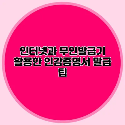 인터넷과 무인발급기 활용한 인감증명서 발급 팁