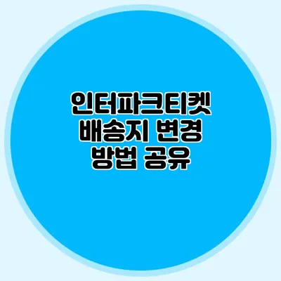 인터파크티켓 배송지 변경 방법 공유