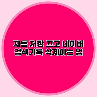 자동 저장 끄고 네이버 검색기록 삭제하는 법