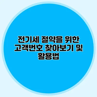 전기세 절약을 위한 고객번호 찾아보기 및 활용법
