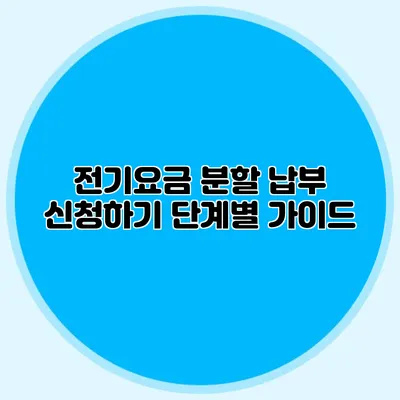 전기요금 분할 납부 신청하기 단계별 가이드