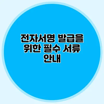 전자서명 발급을 위한 필수 서류 안내