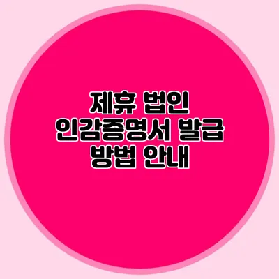 제휴 법인 인감증명서 발급 방법 안내