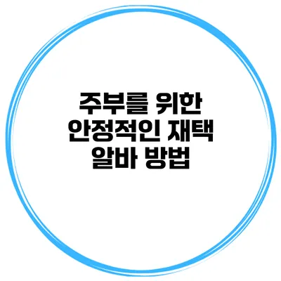 주부를 위한 안정적인 재택 알바 방법