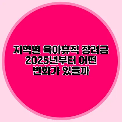 지역별 육아휴직 장려금 2025년부터 어떤 변화가 있을까?