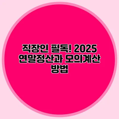 직장인 필독! 2025 연말정산과 모의계산 방법