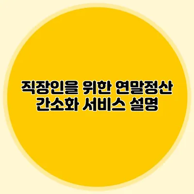 직장인을 위한 연말정산 간소화 서비스 설명