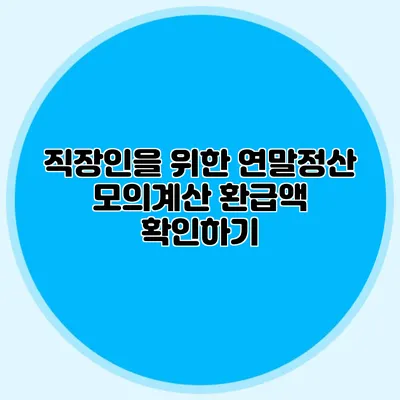 직장인을 위한 연말정산 모의계산 환급액 확인하기