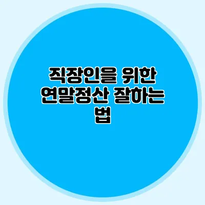 직장인을 위한 연말정산 잘하는 법