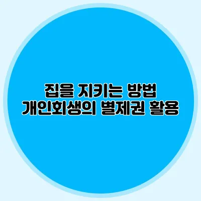 집을 지키는 방법 개인회생의 별제권 활용
