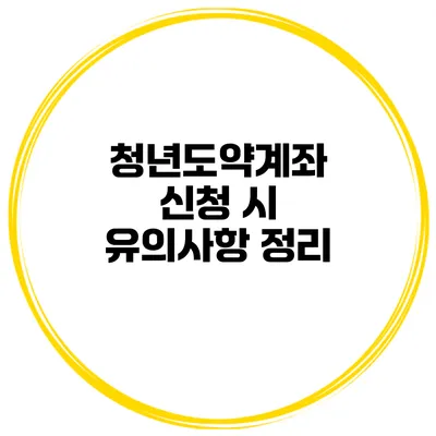 청년도약계좌 신청 시 유의사항 정리