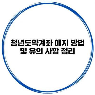 청년도약계좌 해지 방법 및 유의 사항 정리
