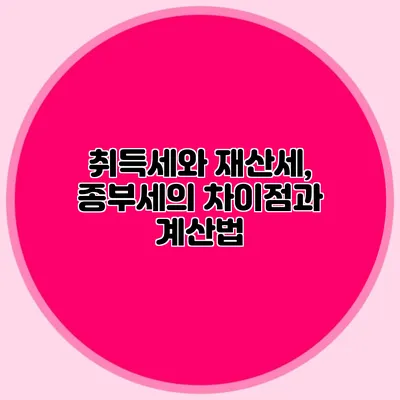 취득세와 재산세, 종부세의 차이점과 계산법
