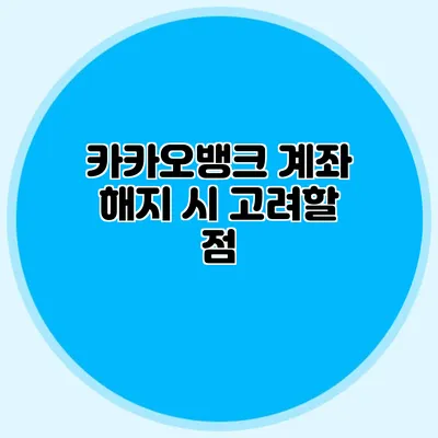 카카오뱅크 계좌 해지 시 고려할 점