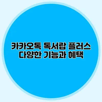 카카오톡 톡서랍 플러스 다양한 기능과 혜택