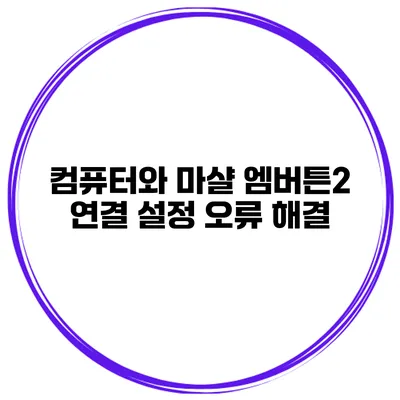 컴퓨터와 마샬 엠버튼2 연결 설정 오류 해결