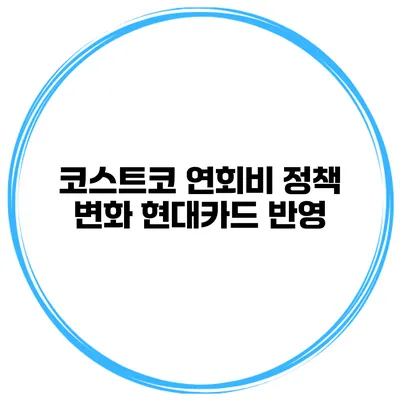 코스트코 연회비 정책 변화 현대카드 반영