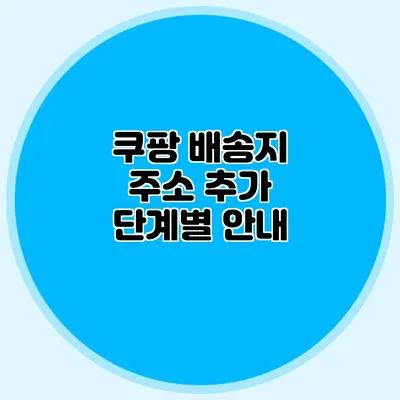 쿠팡 배송지 주소 추가 단계별 안내