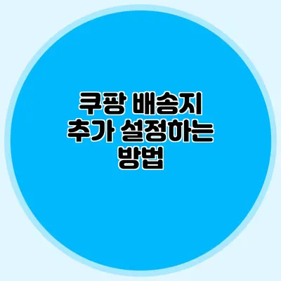 쿠팡 배송지 추가 설정하는 방법
