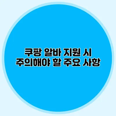 쿠팡 알바 지원 시 주의해야 할 주요 사항