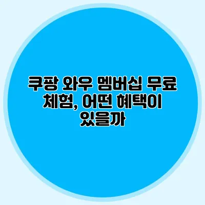 쿠팡 와우 멤버십 무료 체험, 어떤 혜택이 있을까?