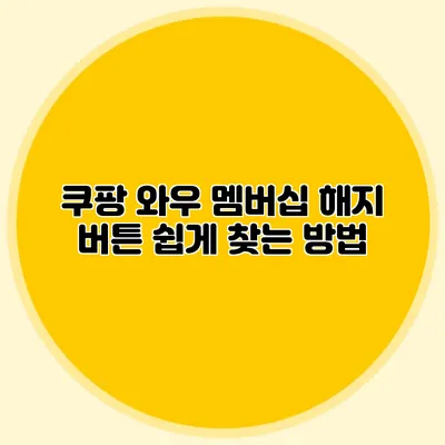 쿠팡 와우 멤버십 해지 버튼 쉽게 찾는 방법
