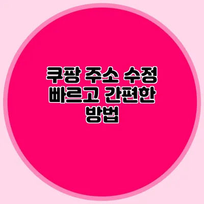 쿠팡 주소 수정 빠르고 간편한 방법