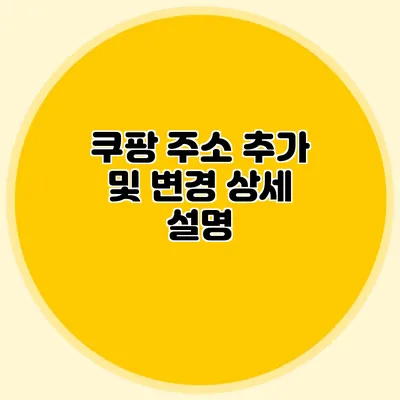 쿠팡 주소 추가 및 변경 상세 설명