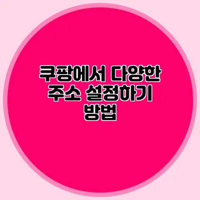 쿠팡에서 다양한 주소 설정하기 방법