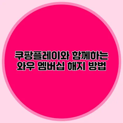 쿠팡플레이와 함께하는 와우 멤버십 해지 방법