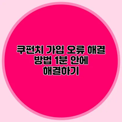 쿠펀치 가입 오류 해결 방법 1분 안에 해결하기