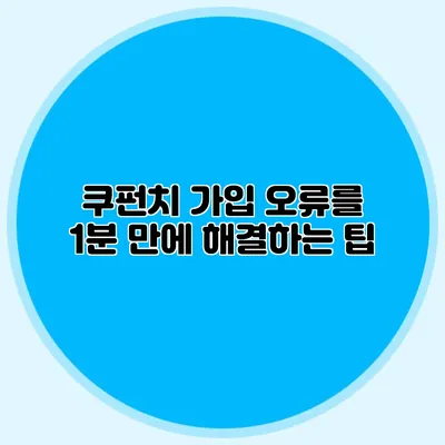 쿠펀치 가입 오류를 1분 만에 해결하는 팁