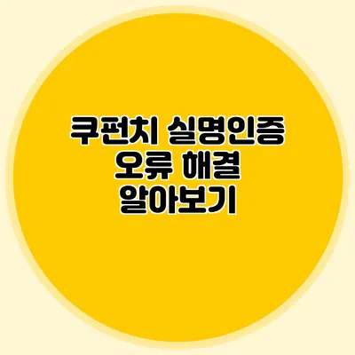 쿠펀치 실명인증 오류 해결 알아보기