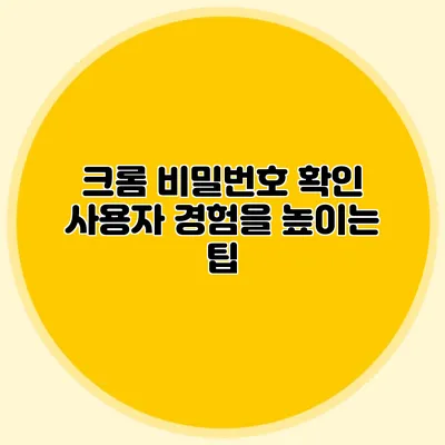 크롬 비밀번호 확인 사용자 경험을 높이는 팁