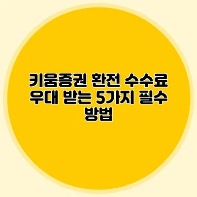 키움증권 환전 수수료 우대 받는 5가지 필수 방법