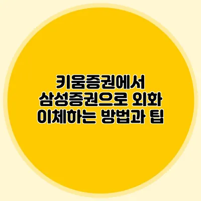 키움증권에서 삼성증권으로 외화 이체하는 방법과 팁