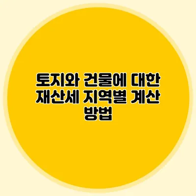 토지와 건물에 대한 재산세 지역별 계산 방법