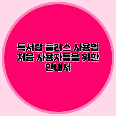 톡서랍 플러스 사용법 처음 사용자들을 위한 안내서