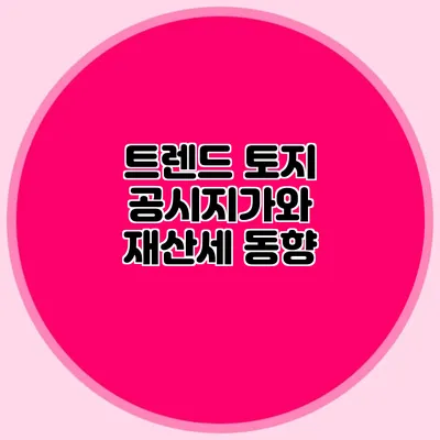 트렌드 토지 공시지가와 재산세 동향