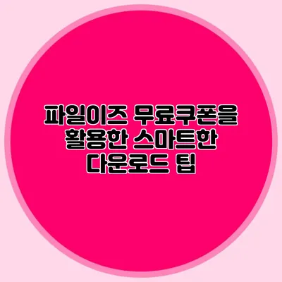 파일이즈 무료쿠폰을 활용한 스마트한 다운로드 팁