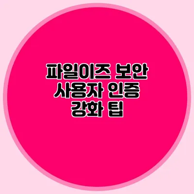 파일이즈 보안 사용자 인증 강화 팁