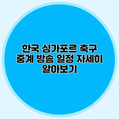 한국 싱가포르 축구 중계 방송 일정 자세히 알아보기