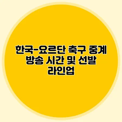 한국-요르단 축구 중계 방송 시간 및 선발 라인업