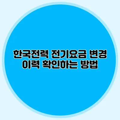 한국전력 전기요금 변경 이력 확인하는 방법