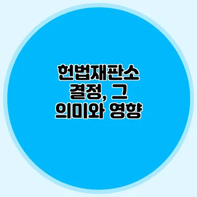 헌법재판소 결정, 그 의미와 영향